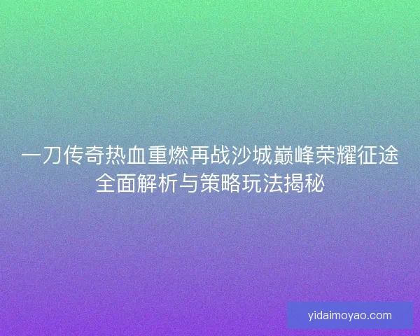 一刀传奇热血重燃再战沙城巅峰荣耀征途全面解析与策略玩法揭秘
