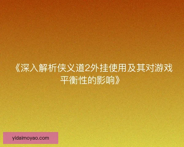 《深入解析侠义道2外挂使用及其对游戏平衡性的影响》