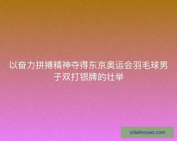以奋力拼搏精神夺得东京奥运会羽毛球男子双打银牌的壮举
