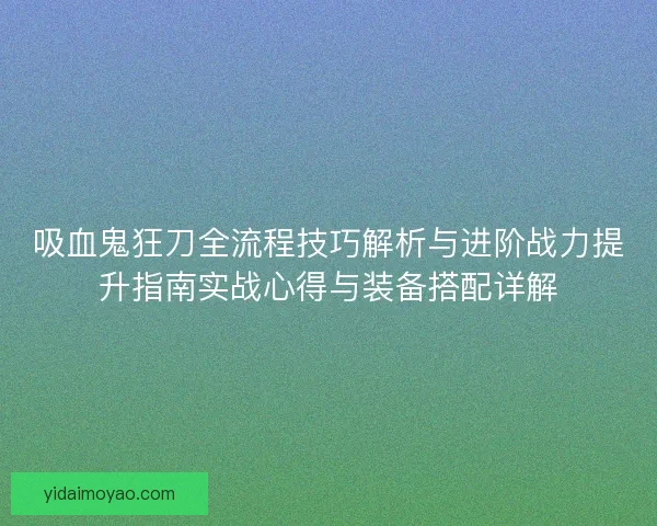 吸血鬼狂刀全流程技巧解析与进阶战力提升指南实战心得与装备搭配详解
