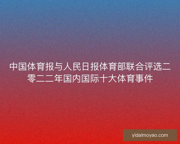 中国体育报与人民日报体育部联合评选二零二二年国内国际十大体育事件
