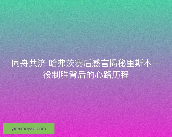 同舟共济 哈弗茨赛后感言揭秘里斯本一役制胜背后的心路历程