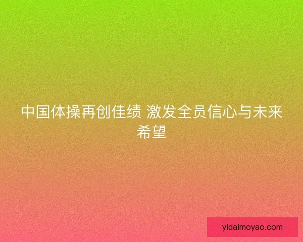 中国体操再创佳绩 激发全员信心与未来希望