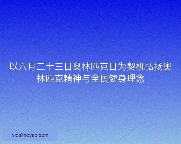以六月二十三日奥林匹克日为契机弘扬奥林匹克精神与全民健身理念