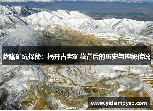 萨隆矿坑探秘：揭开古老矿藏背后的历史与神秘传说