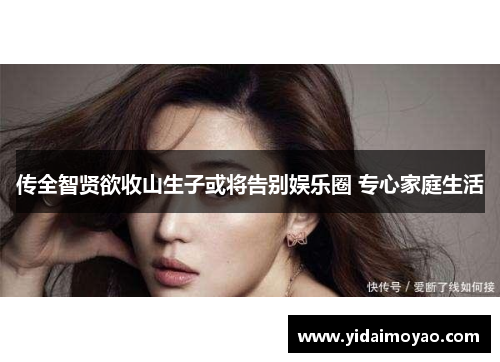 传全智贤欲收山生子或将告别娱乐圈 专心家庭生活