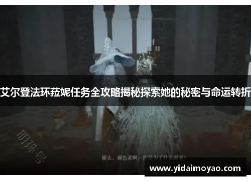 艾尔登法环菈妮任务全攻略揭秘探索她的秘密与命运转折
