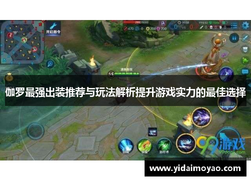 伽罗最强出装推荐与玩法解析提升游戏实力的最佳选择
